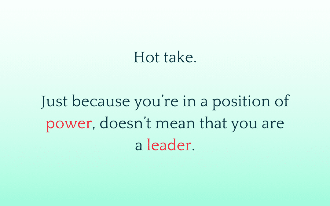 Hot Take: Leadership Is Not The Same Thing As Power